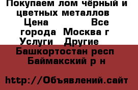 Покупаем лом чёрный и цветных металлов › Цена ­ 13 000 - Все города, Москва г. Услуги » Другие   . Башкортостан респ.,Баймакский р-н